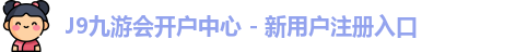J9九游会开户中心 - 新用户注册入口